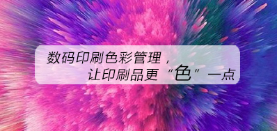 数码印刷色彩治理，让印刷品更“色”一点